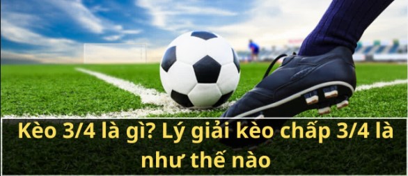 Kèo 3/4  là gì? Thủ thuật chơi trăm trận trăm thắng